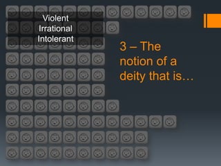 Violent
Irrational
Intolerant
             3 – The
             notion of a
             deity that is…
 