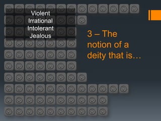 Violent
Irrational
Intolerant
 Jealous     3 – The
             notion of a
             deity that is…
 