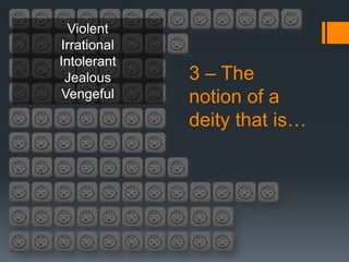 Violent
Irrational
Intolerant
 Jealous     3 – The
 Vengeful    notion of a
             deity that is…
 