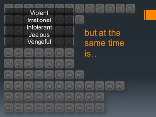 Violent
Irrational
Intolerant
 Jealous     but at the
 Vengeful    same time
             is…
 