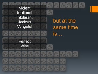 Violent
Irrational
Intolerant
 Jealous     but at the
 Vengeful    same time
             is…
 Perfect
  Wise
 