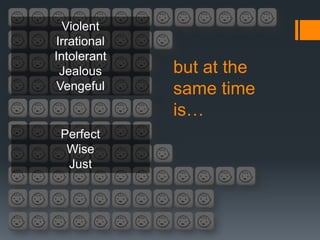 Violent
Irrational
Intolerant
 Jealous     but at the
 Vengeful    same time
             is…
 Perfect
  Wise
  Just
 