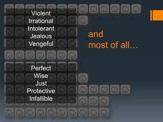 Violent
Irrational
Intolerant
 Jealous      and
 Vengeful     most of all…

  Perfect
   Wise
   Just
Protective
 Infallible
 
