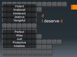 Violent
Irrational
Intolerant
 Jealous      if
 Vengeful     I deserve it

  Perfect
   Wise
   Just
Protective
 Infallible
 