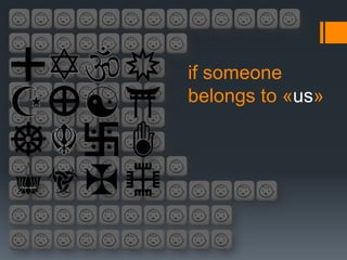 if someone
belongs to «us»
 