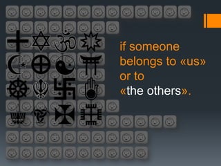 if someone
belongs to «us»
or to
«the others».
 