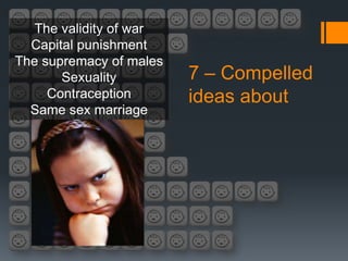 The validity of war
  Capital punishment
The supremacy of males
       Sexuality         7 – Compelled
     Contraception       ideas about
  Same sex marriage
 