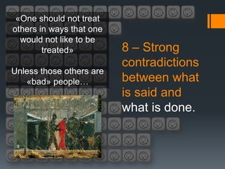 «One should not treat
others in ways that one
  would not like to be
        treated»          8 – Strong
                          contradictions
Unless those others are
   «bad» people…          between what
                          is said and
                          what is done.
 