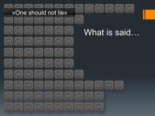 «One should not lie»


                       What is said…
 