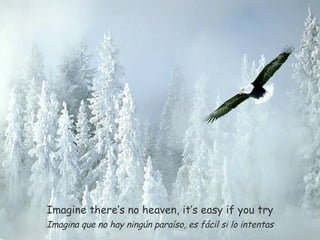 Imagine there’s no heaven, it’s easy if you try Imagina que no hay ningún paraíso, es fácil si lo intentas