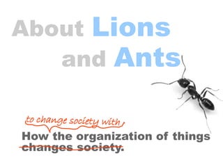 About Lions
and Ants
How the organization of things
changes society.
to change society with
 