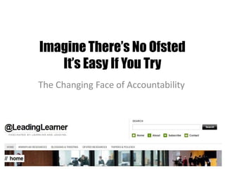Imagine There’s No Ofsted
It’s Easy If You Try
The Changing Face of Accountability
 