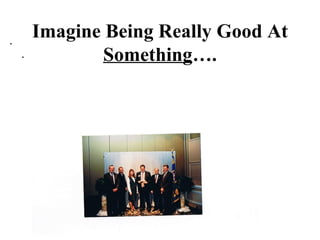 Imagine Being Really Good At  Something …. ,[object Object]