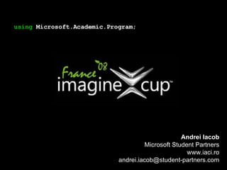 using  Microsoft.Academic.Program; Andrei Iacob Microsoft Student Partners www.iaci.ro [email_address] 