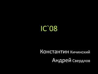 IC`08

Константин Кичинский
    Андрей Свердлов