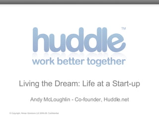 Living the Dream: Life at a Start-up Andy McLoughlin - Co-founder, Huddle.net © Copyright, Ninian Solutions Ltd 2006-08- Confidential 