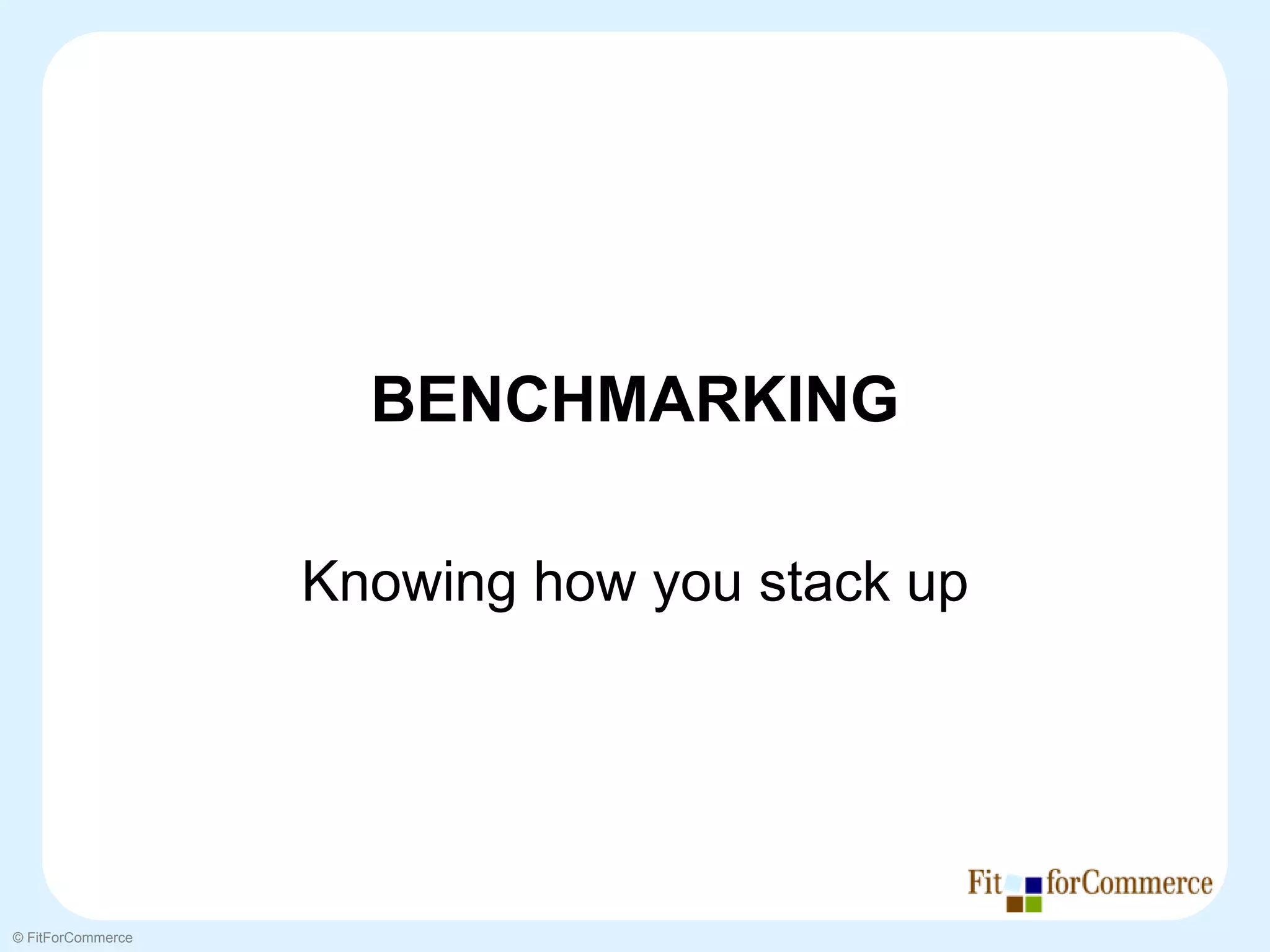 BENCHMARKING

                   Knowing how you stack up




© FitForCommerce
 