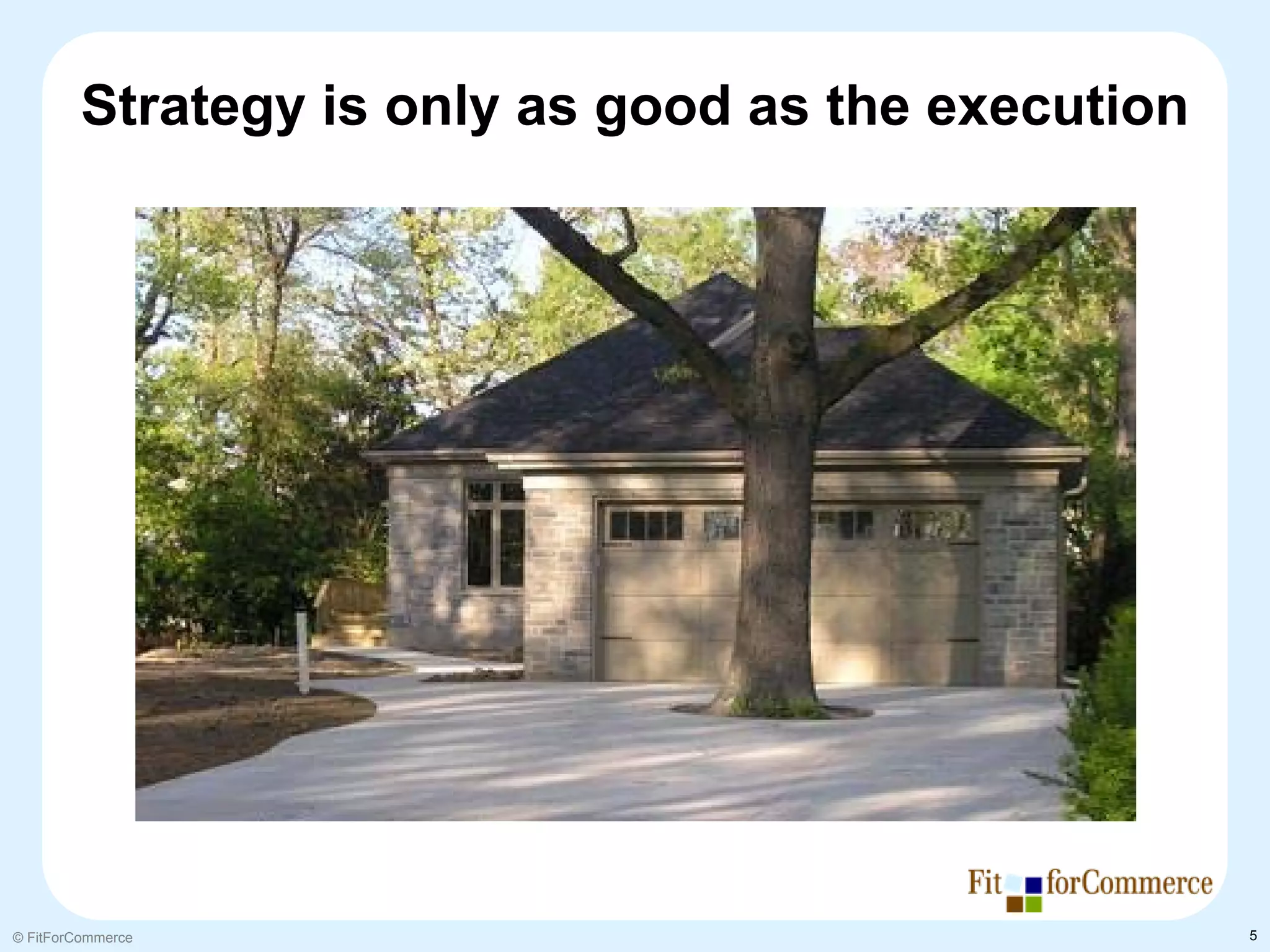 Strategy is only as good as the execution




© FitForCommerce                                     5
 
