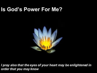 Is God’s Power For Me? I pray also that the eyes of your heart may be enlightened in order that you may know   