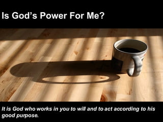 Is God’s Power For Me? It is God who works in you to will and to act according to his good purpose.  