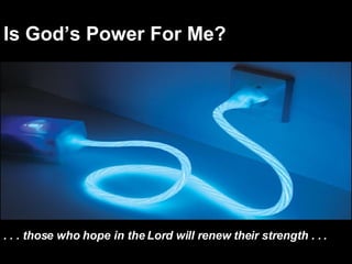 Is God’s Power For Me? . . . those who hope in the Lord will renew their strength . . . 