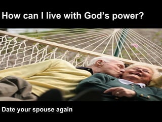 How can I live with God’s power? Date your spouse again 