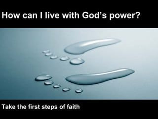 How can I live with God’s power? Take the first steps of faith 