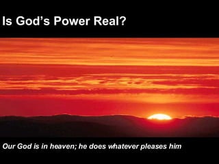 Is God’s Power Real? Our God is in heaven; he does whatever pleases him   