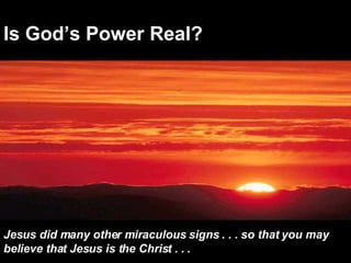 Is God’s Power Real? Jesus did many other miraculous signs . . . so that you may believe that Jesus is the Christ . . . 