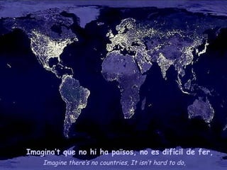 Imagine there’s no countries, It isn’t hard to do, Imagina’t que no hi ha països, no es difícil de fer, 