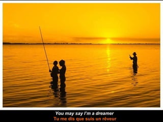 You may say I’m a dreamer   Tu me dis que suis un rêveur 