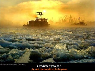 I wonder if you can  Je me demande si tu le peux 