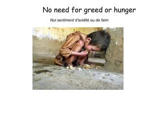 No need for greed or hunger  Nul sentiment d'avidité ou de faim   