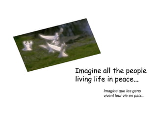 Imagine all the people  living life in peace...  Imagine que les gens  vivent leur vie en paix... 