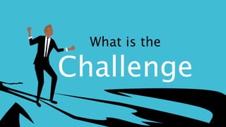 What is the
Challenge
 