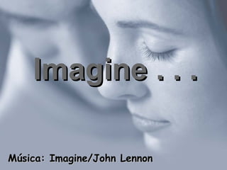 Imagine . . . Música: Imagine/John Lennon 