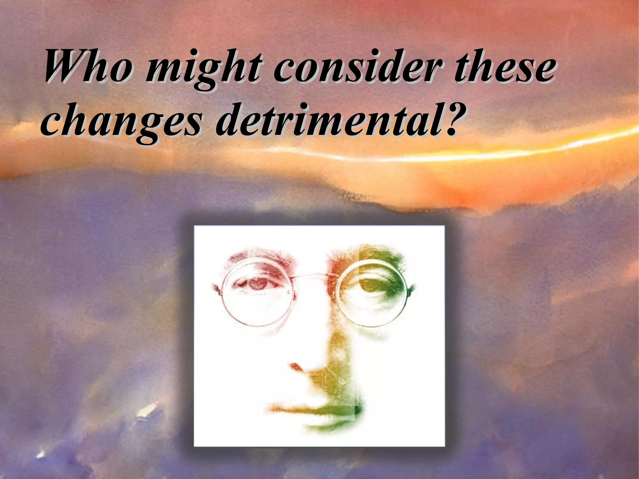 Who might consider these changes detrimental? 