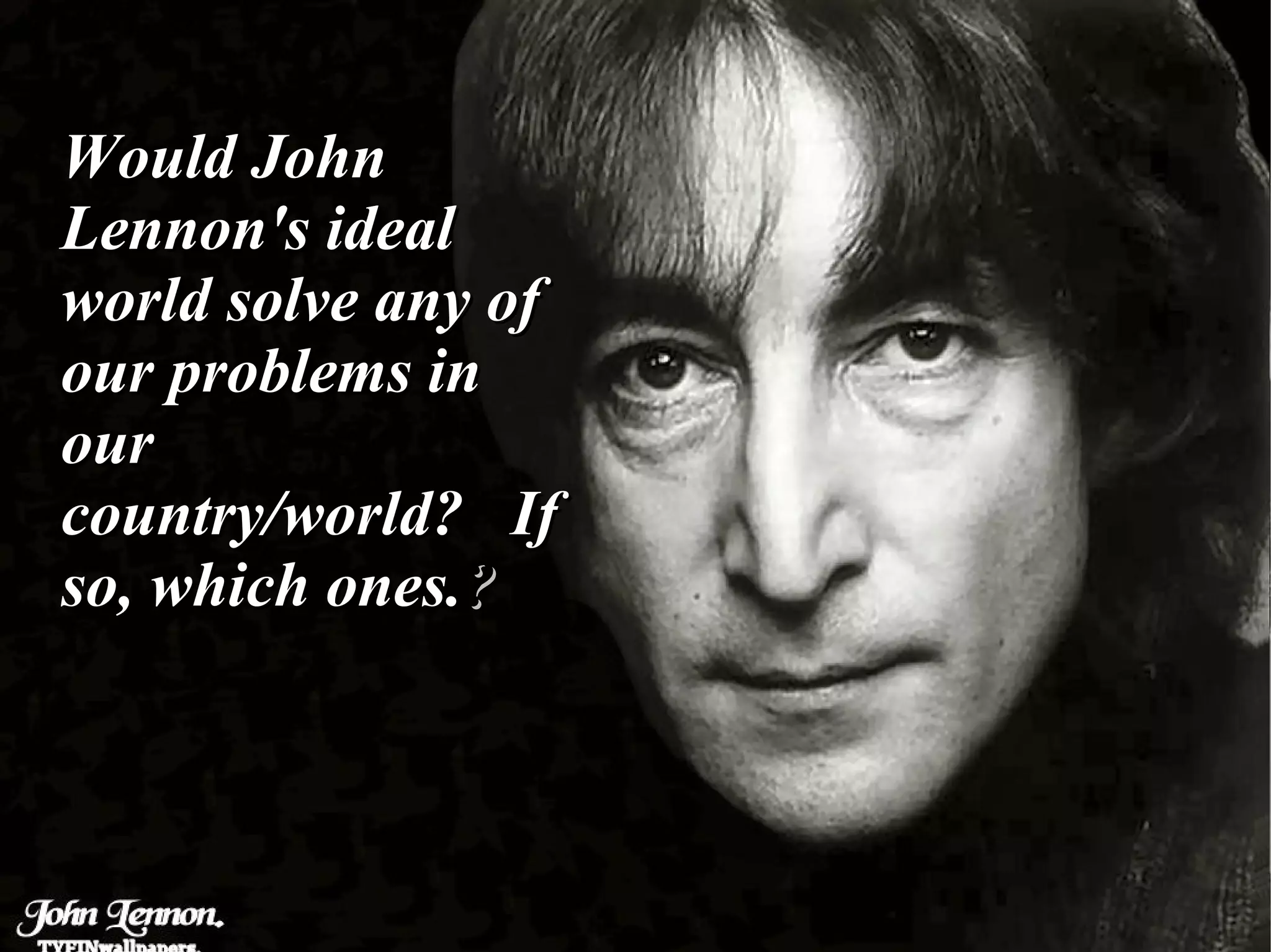 Would John Lennon's ideal world solve any of our problems in our country/world?  If so, which ones. ? 