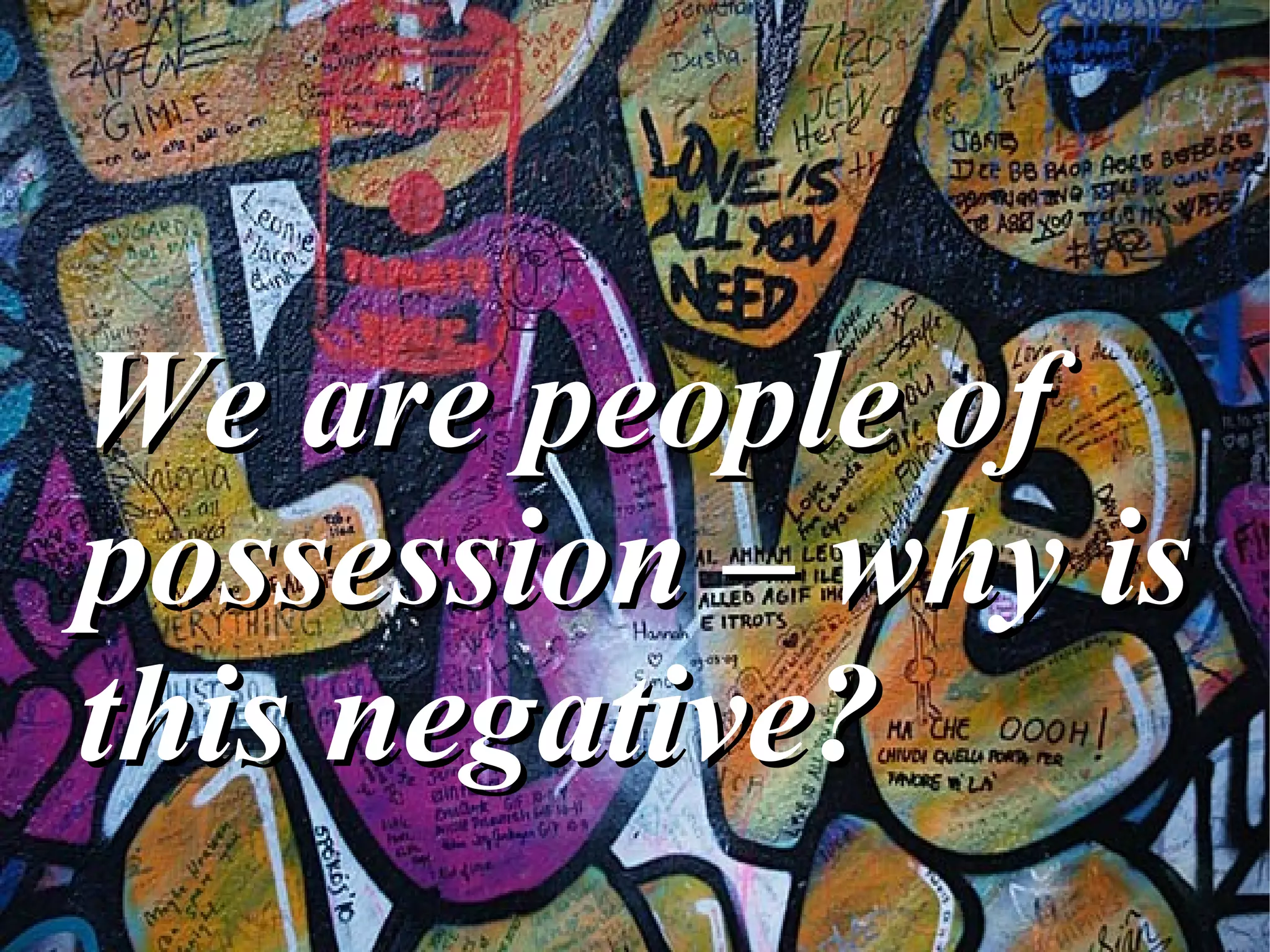 We are people of possession – why is this negative? 