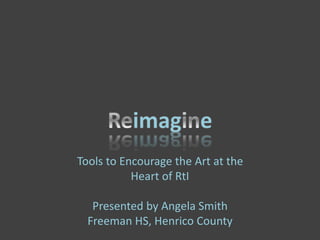 Tools to Encourage the Art at the
Heart of RtI
Presented by Angela Smith
Freeman HS, Henrico County
 
