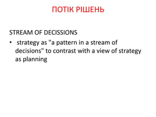 STREAM OF DECISSIONS
• strategy as "a pattern in a stream of
decisions" to contrast with a view of strategy
as planning
ПОТІК РІШЕНЬ
 