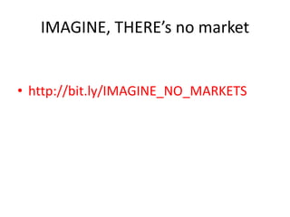 IMAGINE, THERE’s no market
• http://bit.ly/IMAGINE_NO_MARKETS
 