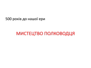 500 років до нашої ери
МИСТЕЦТВО ПОЛКОВОДЦЯ
 
