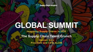 Imagining Supply Chains in 2030
The Supply Chain Talent Crunch
Hannah Kain
President and CEO, ALOM
GLOBAL SUMMIT
 