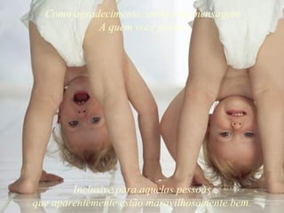 Como agradecimento, envie esta mensagem A quem você gosta, Inclusive para aquelas pessoas que aparentemente estão maravilhosamente bem. 