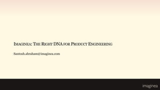 IMAGINEA: THE RIGHT DNA FOR PRODUCT ENGINEERING

Santosh.abraham@imaginea.com
 
