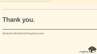 Copyright © 2011, Pramati Technologies Private Limited. Strictly Confidential and for Private Viewing only. Do not forward.




   Thank you.
   Santosh.abraham@imaginea.com
 