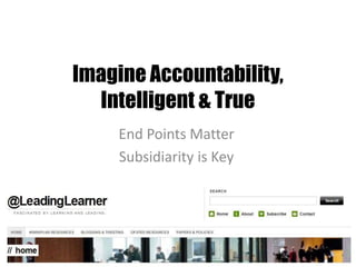 Imagine Accountability,
Intelligent & True
End Points Matter
Subsidiarity is Key
 