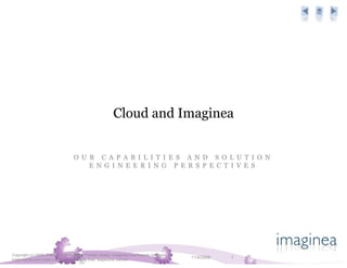 Cloud and Imaginea
O U R C A P A B I L I T I E S A N D S O L U T I O N
E N G I N E E R I N G P E R S P E C T I V E S
11/4/2009 1
Copyright (c) 2009, Pramati Technologies Private Limited. Imaginea is a Pramati business. All
trade names and trade marks are owned by their respective owners
 