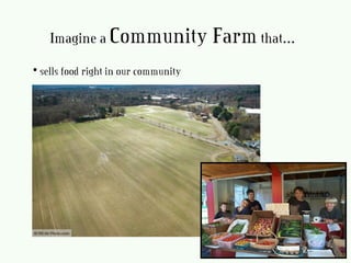 • sells food right in our community
Imagine a Community Farmthat…